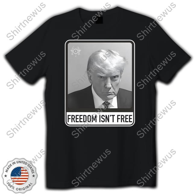 Trump Mugshot Freedom Isn’T Free Shirt
