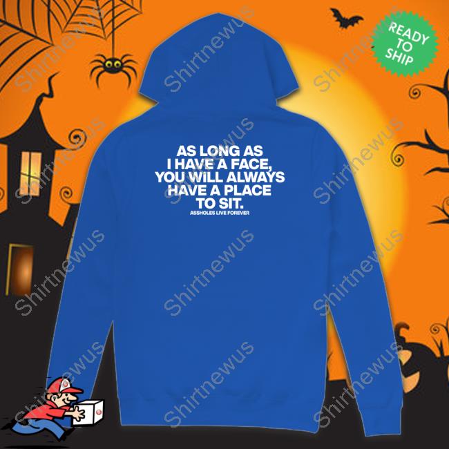 As Long As I Have A Face You Will Always Have A Place To Sit Shirts