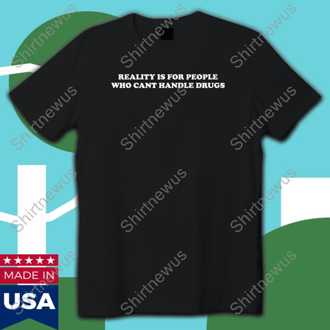 Reality Is For People Who Cant Handle Drugs Hooded Sweatshirt Shirts That Go Hard