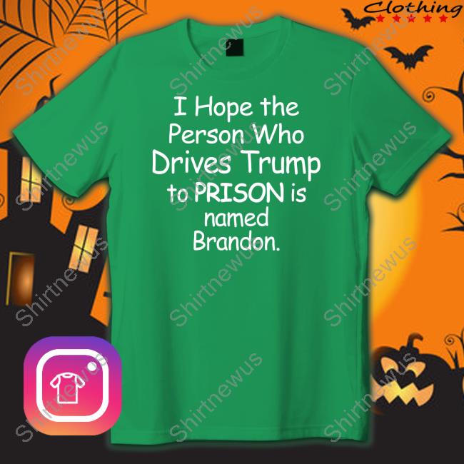 I Hope The Person Who Drives Trump To Prison Is Named Brandon Crewneck Sweatshirt Jamie Hough