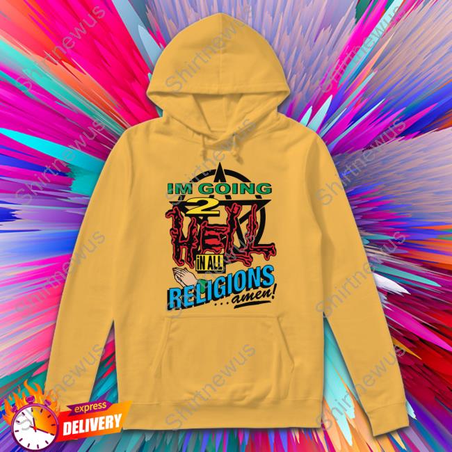 I'm Going 2 Hell In All The Religions Shirt