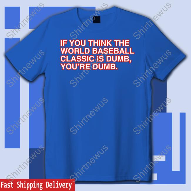 If You Think The World Baseball Classic Is Dumb You’Re Dumb Shirt