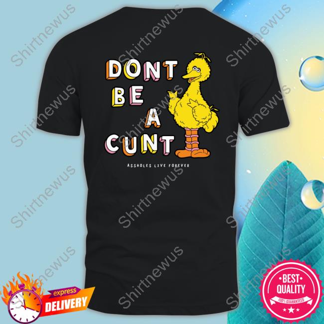Shirts That Go Hard Don't Be A Cunt Assholes Live Forever T Shirts