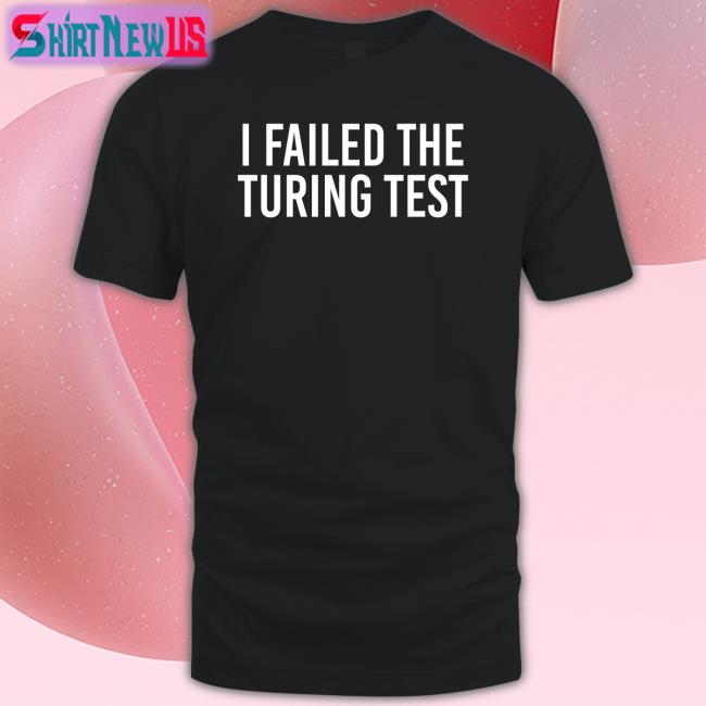 Orwell & Goode I Failed The Turing Test Tee Philippe Boies
