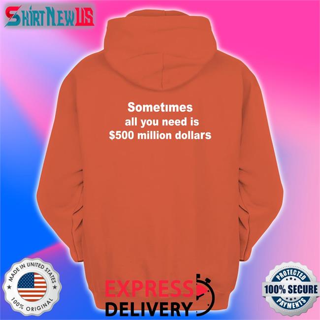 Sometimes All You Need Is $500 Million Dollars Hoodie