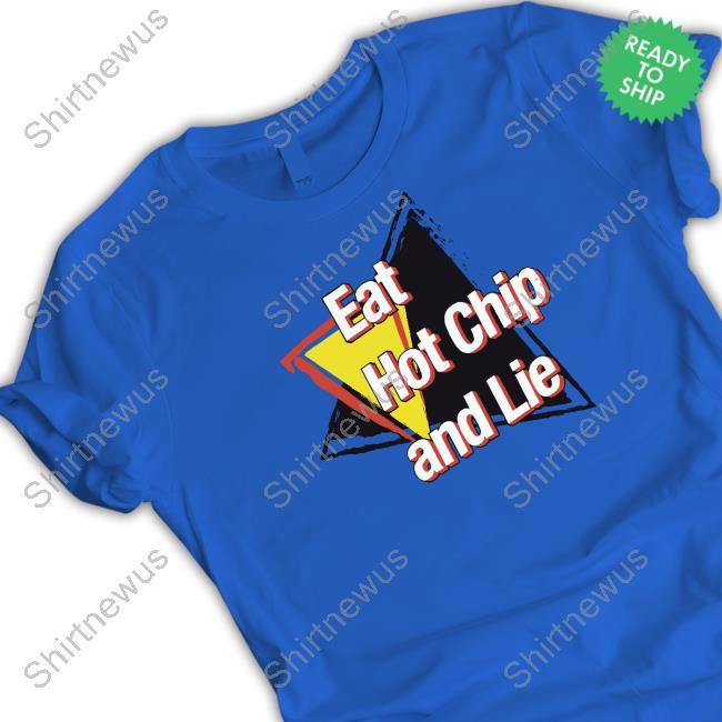 Eat Hot Chip And Lie Shirt Shirts That Go Hard