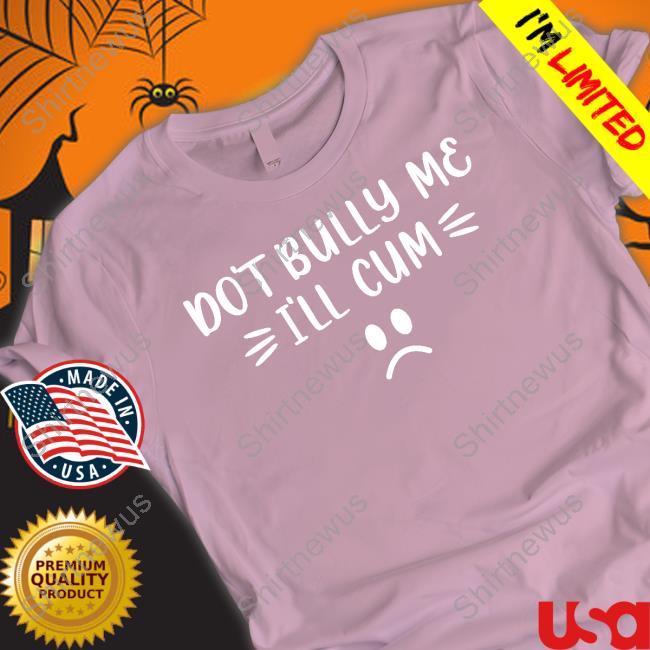 Official Don't Bully Me I'll Cum Shirt Cap