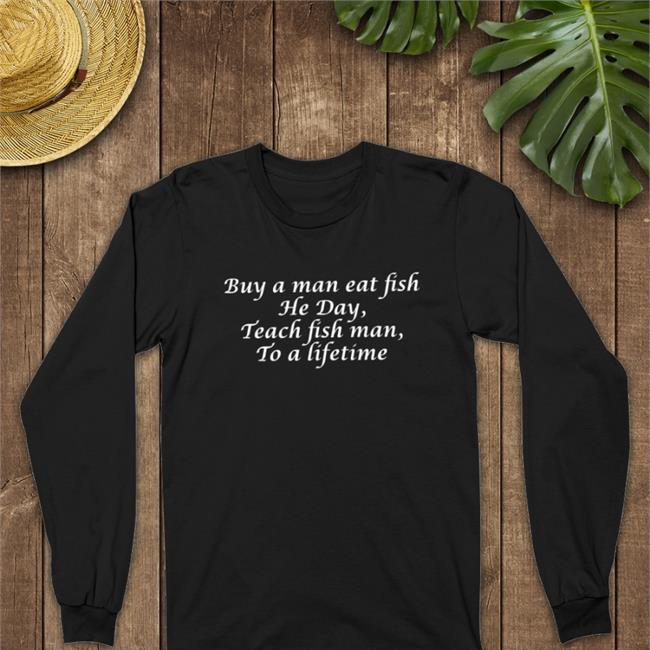 Goodshirts Merch Buy A Man Eat Fish He Day Teach Fish Man To A Lifetime Long Sleeve Tee Poorly Translated Shirts