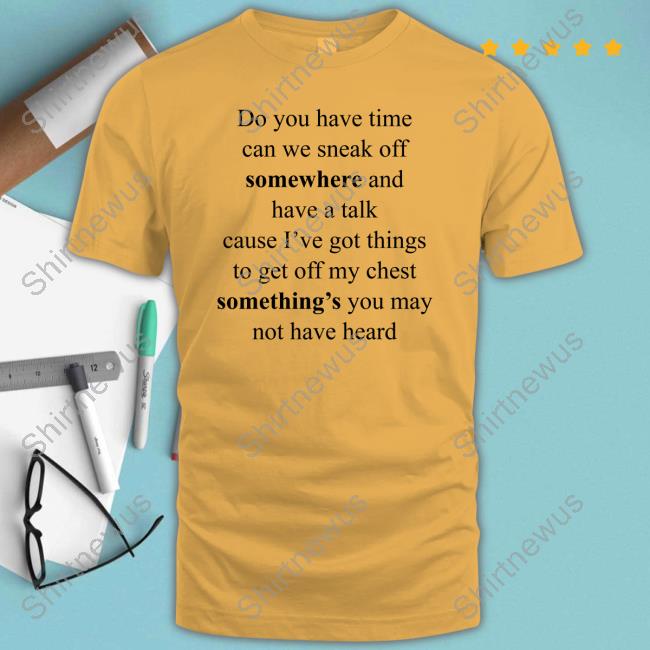 Official Do You Have Time Can We Sneak Off Somewhere And Have A Talk Shirt