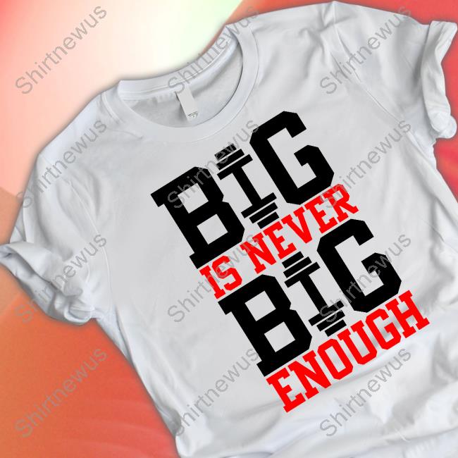 Big Is Never Big Enough Shirt
