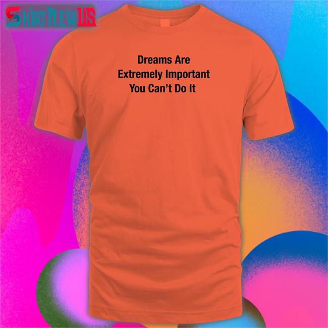 Dreams Are Extremely Important You Can't Do It Long Sleeve T Shirt