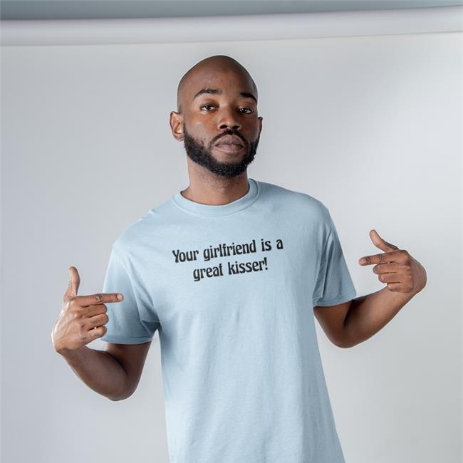 Your Girlfriend Is A Great Kisser Shirts