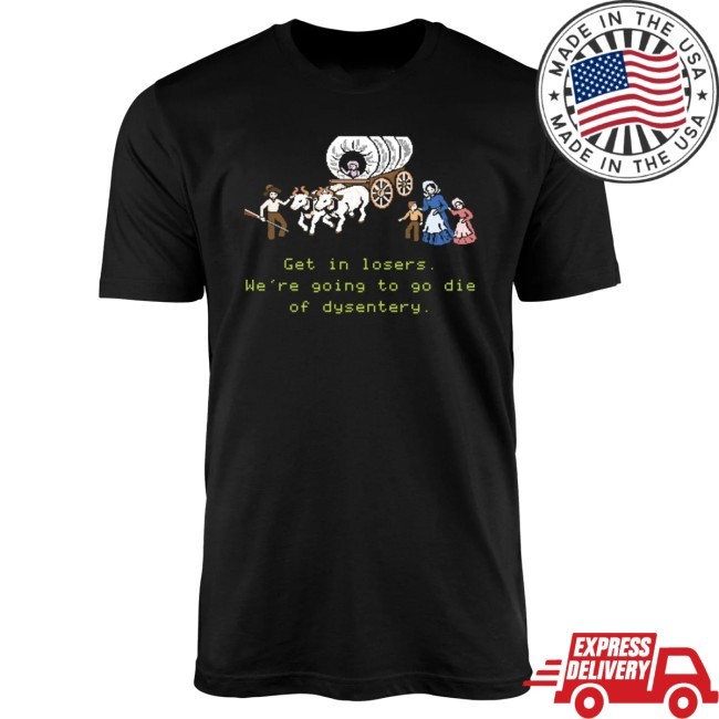 M00nshot Get In Losers We're Going To Go Die Of Dysentery - Unisex Tee