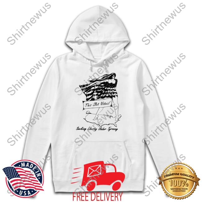 Shirts That Go Hard This Slut Votes Seeking Liberty Under Tyranny Hoodies Shirtsthtgohard