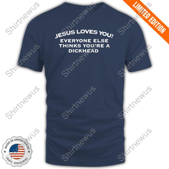Jesus Loves You Everyone Else Thinks You're A Dickhead Long Sleeve T Shirt Jesus Loves You Everyone Else Thinks You're A Dickhead Sweatshirt