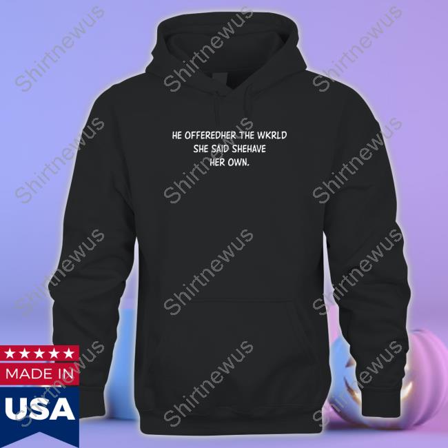 Poorly Translated Shirts He Offeredher The Wkrld She Said Shehave Her Own. Shirt Translatedtees