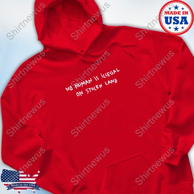 Official No Human Is Illegal On Stolen Land Hoodie