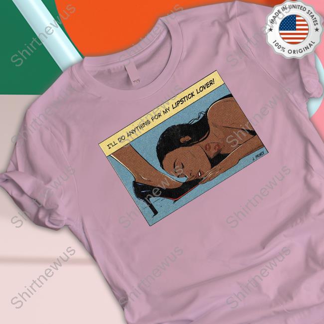 I'll Do Anything For My Lipstick Lover Shirt