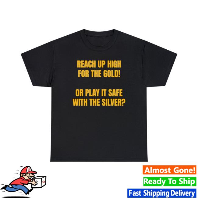 Reach Up High For The Gold! Or Play It Safe With The Silver? Tee