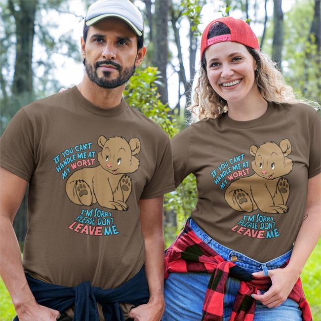 Shirts That Go Hard Goodshirts Merch If You Can't Handle Me At My Worst I'm Sorry Please Don't Leave Me Shirt