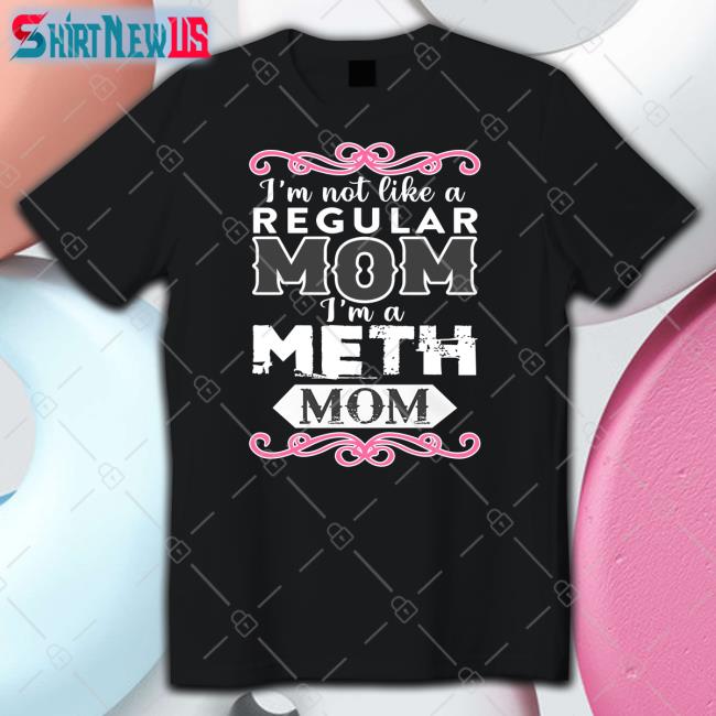 Shirts That Go Hard Merch I'm Not Like A Regular Mom I'm A Meth Mom Sweatshirts Shirtsthtgohard
