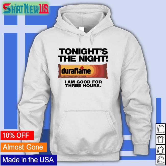 Shirts That Go Hard Tonight's The Night Duraflame I Am Good For Three Hours Sweatshirt