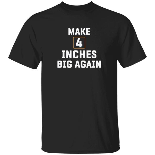 Make 4 Inches Big Again Tee Shirt Hoodie