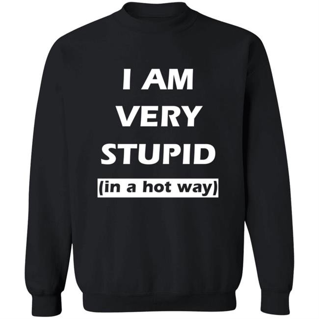 I Am Very Stupid (In A Hot Way) SweatShirt