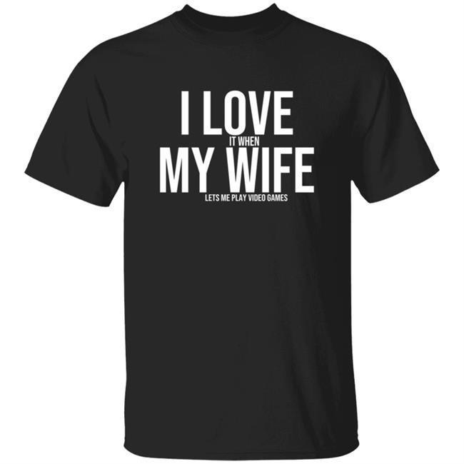I Love It When My Wife Lets Me Play Video Games Hoodie T Shirt
