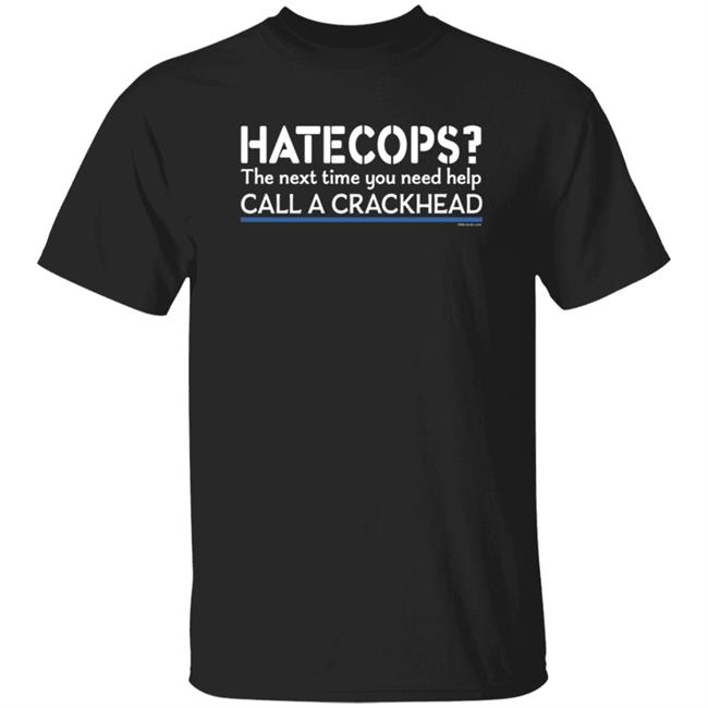 Hate Cops Next Time You Need Help Call A Crackhead T Shirt
