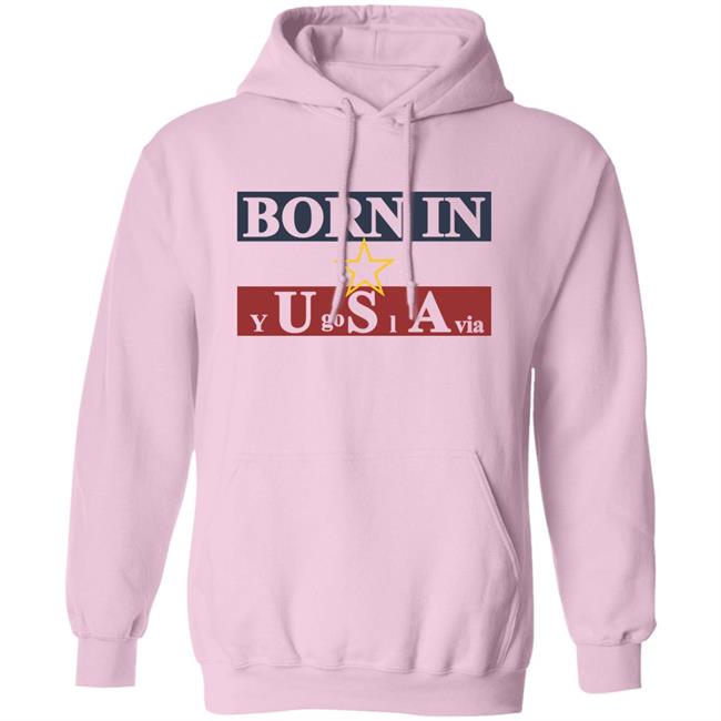 Born In Yugoslavia T Shirt Hoodie Born In Yugoslavia T Shirt Hoodie