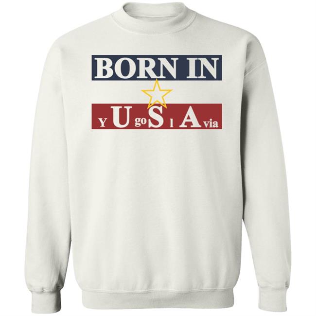 Born In Yugoslavia T Shirt Hoodie Born In Yugoslavia T Shirt Hoodie