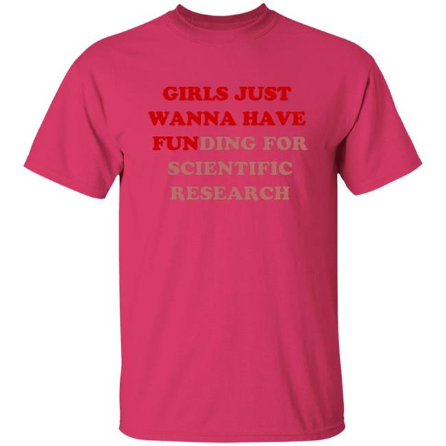 Girls Just Wanna Have Funding For Scientific Research T Shirt Girls Just Wanna Have Funding For Scientific Research T Shirt