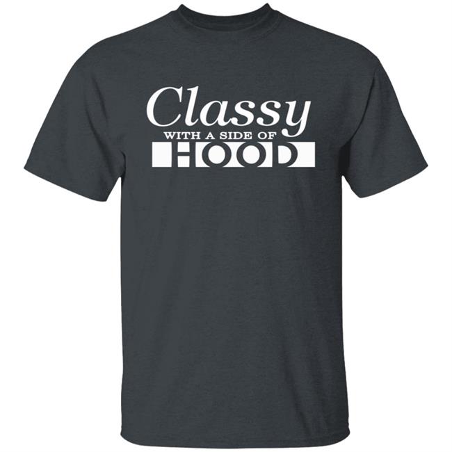 Classy With A Side Of Hood T Shirt Hoodie Classy With A Side Of Hood T Shirt Hoodie