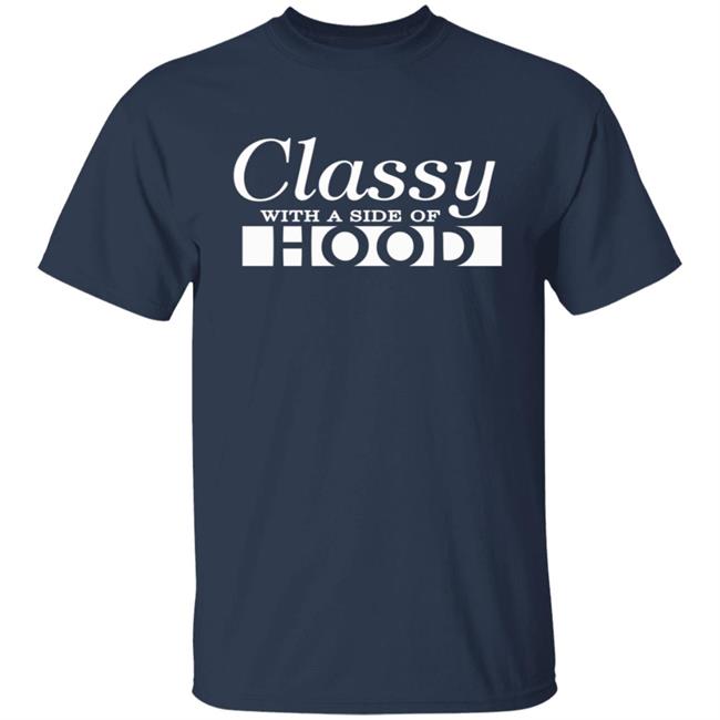 Classy With A Side Of Hood T Shirt Hoodie Classy With A Side Of Hood T Shirt Hoodie