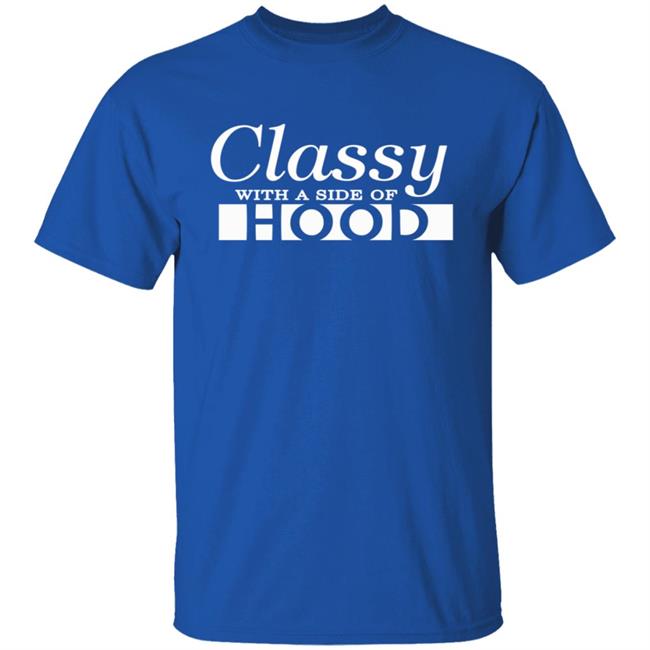 Classy With A Side Of Hood T Shirt Hoodie Classy With A Side Of Hood T Shirt Hoodie