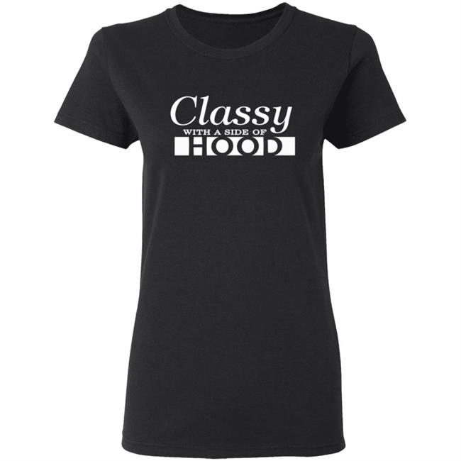 Classy With A Side Of Hood T Shirt Hoodie Classy With A Side Of Hood T Shirt Hoodie