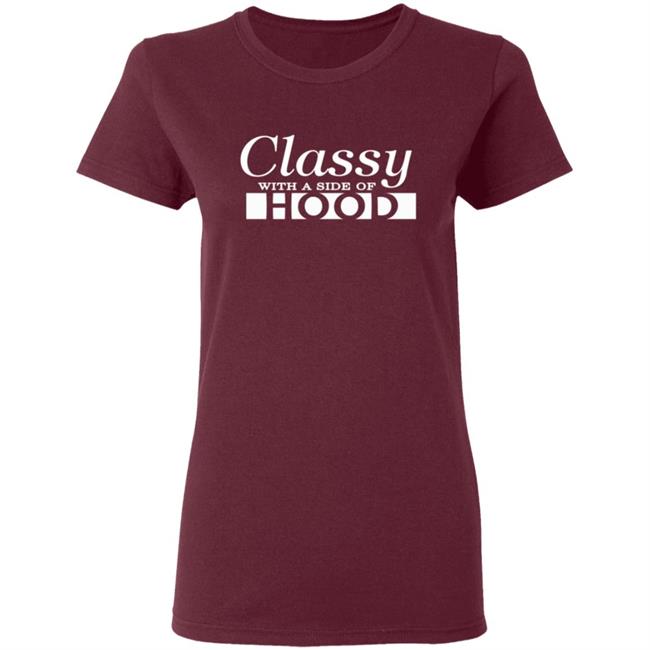 Classy With A Side Of Hood T Shirt Hoodie Classy With A Side Of Hood T Shirt Hoodie