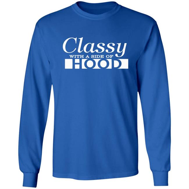 Classy With A Side Of Hood T Shirt Hoodie Classy With A Side Of Hood T Shirt Hoodie
