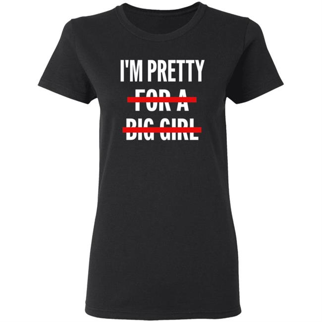 I’M Pretty For A Big Girl T Shirt Sweatshirt Hoodie I’M Pretty For A Big Girl T Shirt Sweatshirt Hoodie