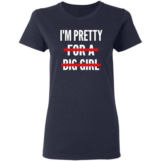 I’M Pretty For A Big Girl T Shirt Sweatshirt Hoodie I’M Pretty For A Big Girl T Shirt Sweatshirt Hoodie