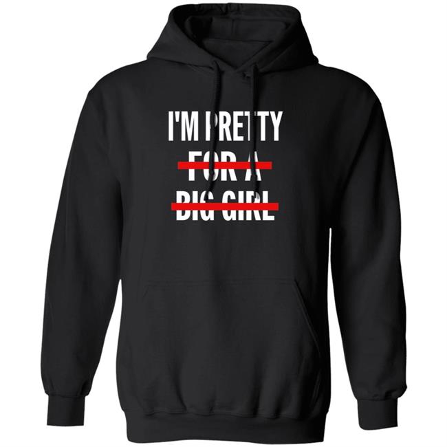 I’M Pretty For A Big Girl T Shirt Sweatshirt Hoodie I’M Pretty For A Big Girl T Shirt Sweatshirt Hoodie