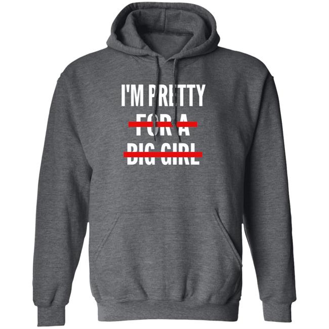 I’M Pretty For A Big Girl T Shirt Sweatshirt Hoodie I’M Pretty For A Big Girl T Shirt Sweatshirt Hoodie