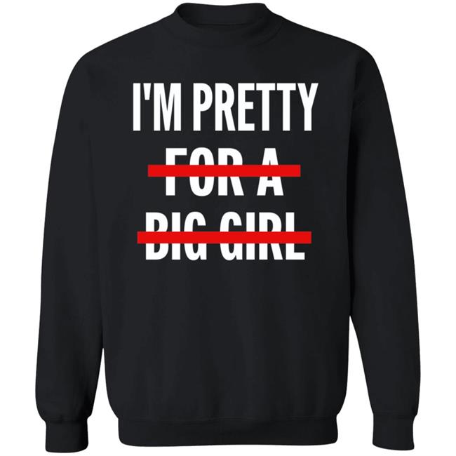 I’M Pretty For A Big Girl T Shirt Sweatshirt Hoodie I’M Pretty For A Big Girl T Shirt Sweatshirt Hoodie