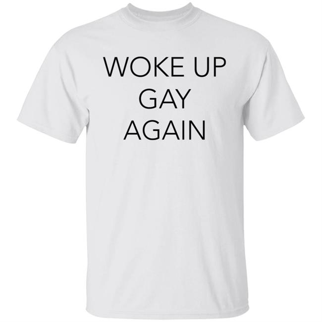 Woke Up Gay Again Shirt Hoodie