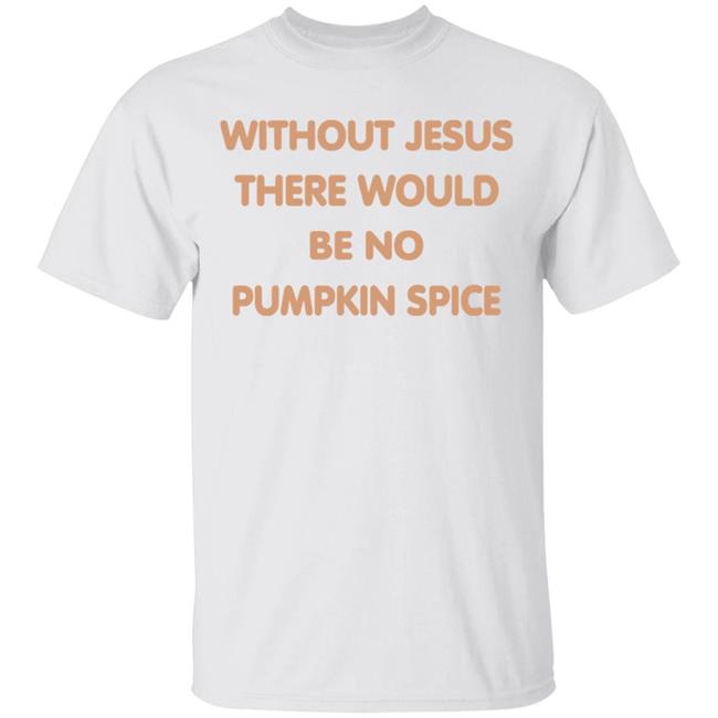 Without Jesus There Would Be No Pumpkin Spice T Shirt