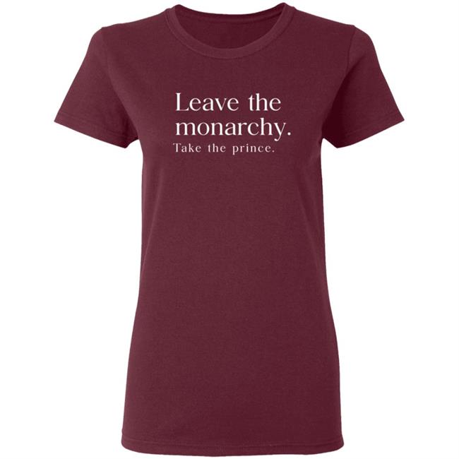 Leave The Monarchy Take The Prince T Shirt Leave The Monarchy Take The Prince T Shirt