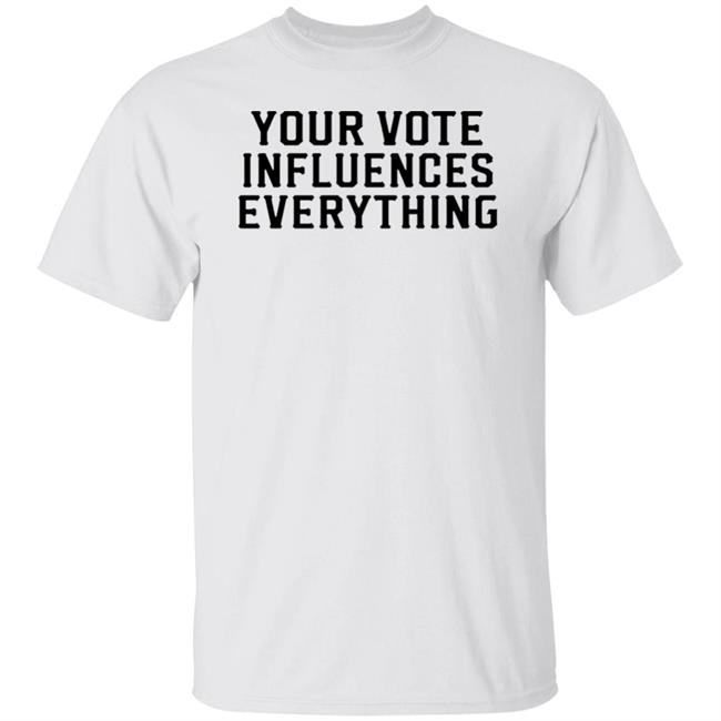 Your Vote Influences Everything T Shirt