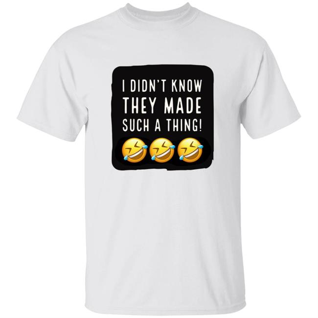 I Didnt Know They Made Such A Thing Tee Shirt
