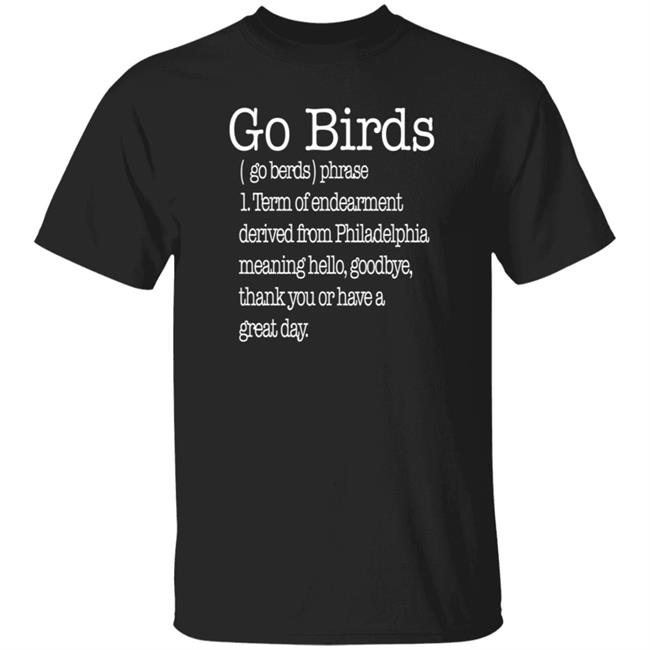 Go Birds Eagles Go Berds Phrase Term Of Endearment Derived From Philadelphia Meaning Hello Goodbye Thank You Or Have A Great Day T Shirt Why Sew Serious Merch Bleedgreen4life